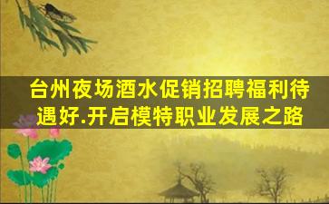 台州夜场酒水促销招聘福利待遇好.开启模特职业发展之路