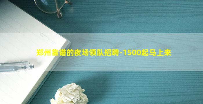 郑州靠谱的夜场领队招聘-1500起马上来